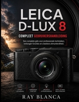 LEICA D-LUX 8 COMPLEET GEBRUIKERSHANDLEIDING: De ultieme masterclass in professionele technieken, verborgen mogelijkheden en creatieve excellentie. (Dutch Edition) B0H8M9HHW6 Book Cover