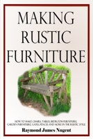 Making Rustic Furniture: How to make chairs, tables, bedroom furniture, garden furniture, gates, fences and more in the rustic style 1387805738 Book Cover