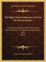 The Right Moral Influence And Use Of Liberal Studies: A Discourse Delivered After The Annual Commencement Of Geneva College, August, 1833 (1833) 0530889749 Book Cover