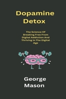 Dopamine Detox: The Science of Breaking Free from Digital Addiction and Thriving in the Digital Age B0C2SDCP1M Book Cover