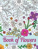 Adult Coloring Book Of Flowers For Florists Providing Stress Relief And Relaxation: Outlines Of A Large Variety Of Flowers, Grasses And Leaves For You To Color In 1075127785 Book Cover