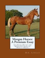 Morgan Horses: A Premium Essay: The Origin, History and Characteristics of this Remarkable American Breed of Horses 1978122829 Book Cover