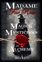 Madame Fae Rose Magick, Mysticisms and Alchemy B0C9218RNJ Book Cover