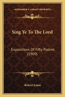 Sing Ye To The Lord: Expositions Of Fifty Psalms 0548720479 Book Cover