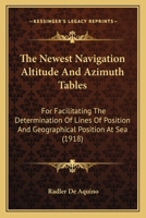 The Newest Navigation Altitude And Azimuth Tables: For Facilitating The Determination Of Lines Of Position And Geographical Position At Sea 1163974668 Book Cover