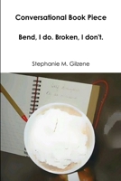 Conversational Book Piece: Bend, I do. Broken, I don't. 0359280749 Book Cover