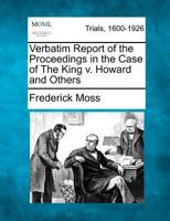 Verbatim Report of the Proceedings in the Case of The King v. Howard and Others 127550096X Book Cover