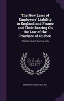 The New Laws of Employers Liability in England and France and Their Bearing on the Law of the of or Quebec: With the Text of the Two Acts (Classic Reprint) 1358309183 Book Cover
