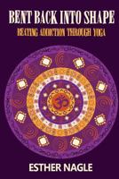 Bent Back Into Shape: Beating Addiction Through Yoga 1539372847 Book Cover