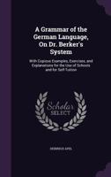 A Grammar of the German Language, On Dr. Berker's System: With Copious Examples, Exercises, and Explanations for the Use of Schools and for Self-Tuition 1356823068 Book Cover