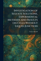 Investigation of Sulfate Solutions, Experimental Methods and Results on Cells Without Liquid Junction 1025742990 Book Cover