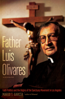 Father Luis Olivares, a Biography: Faith Politics and the Origins of the Sanctuary Movement in Los Angeles 1469669277 Book Cover