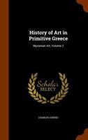 History of Art in Primitive Greece: Mycenian Art, Volume 2 1346253234 Book Cover