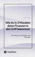 Wie du in 3 Monaten deine Finanzen in den Griff bekommst: Der Weg vom Schuldner zum Gläubiger (German Edition) 338402513X Book Cover