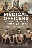 Medical Officers on the Infamous Burma Railway: Accounts of Life, Death and War Crimes by Those Who Were There With F-Force 1399095625 Book Cover