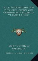 Neues Medicinisches Und Physisches Journal Vom Geheimen Rath Baldinger V1, Parts 1-4 (1797) 1166192458 Book Cover