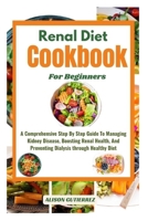 The Ultimate Renal Diet Cookbook For Beginners: A Comprehensive Step By Step Guide To Managing Kidney Disease, Boosting Renal Health, And Preventing Dialysis through Healthy Diet B0CSN4DDH1 Book Cover