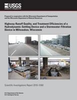 Highway-runoff quality, and treatment efficiencies of a hydrodynamic-settling device and a stormwater-filtration device in Milwaukee, Wisconsin: USGS Scientific Investigations Report 2010-5160 1288858035 Book Cover