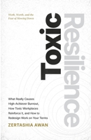 Toxic Resilience: What Really Causes High-Achiever Burnout, How Toxic Workplaces Reinforce It, and How to Redesign Work on Your Terms. 1919446206 Book Cover