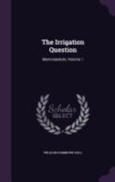 The Irrigation Question: Memorandum, Volume 1 1358171572 Book Cover