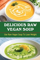Delicious Raw Vegan Soup: Use Raw Vegan Soup To Lose Weight B09VFRYB82 Book Cover