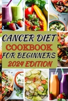 CANCER DIET COOKBOOK FOR BEGINNERS 2024: Delicious and Healing Recipes to Support Your Wellness Journey with Cancer-Fighting Ingredients, Easy-to-Follow Instructions, and Nutritional Guidance B0CPDVZDD8 Book Cover
