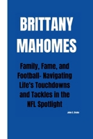 Brittany Mahomes: Family, Fame, and Football- Navigating Life's Touchdowns and Tackles in the NFL Spotlight B0CVS873G3 Book Cover