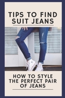 Tips To Find Suit Jeans: How To Style The Perfect Pair Of Jeans: Tips To Find Suit Jeans B09BGN8Q8R Book Cover