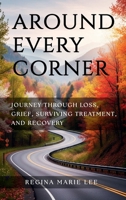 AROUND EVERY CORNER: JOURNEY THROUGH LOSS, GRIEF, SURVIVING TREATMENT, AND RECOVERY B0GKT5BCBD Book Cover