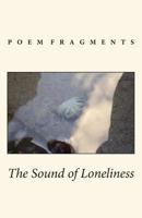 The Sound of Loneliness: Poem Fragments 1490458360 Book Cover