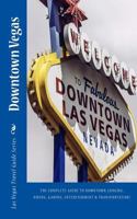 Downtown Vegas : The Complete Guide to Downtown Lodging, Dining, Gaming, Entertainment and Transportation! 1977610692 Book Cover