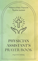 Physician Assistant's Prayer Book: Whispers Of Hope: Prayers For Physician Assistants - Short, Powerful Prayers to Gift Encouragement And Strength Of Noble Calling PA's - Appreciation Gift B0CP9ZK7S9 Book Cover