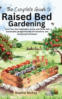 The Complete Guide to Raised Bed Gardening: Maximize Your Harvest with Less Effort! Grow Your Own Vegetables, Fruits, and Herbs with Sustainable, ... McKay's Easy and Effective Gardening Series) 1916662315 Book Cover