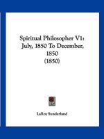 Spiritual Philosopher V1: July, 1850 To December, 1850 112071320X Book Cover