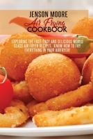 Air Frying Cookbook: Exploring The Fast, Easy And Delicious World Class Air Fryer Recipes. Know How To Fry Everything In Your Airfryer 1802124411 Book Cover