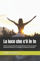 La Luce che c'è in Te: Utilizza le potenzialità che hai per ottenere ciò che vuoi: Guida Pratica per Plasmare la Tua Realtà con Pensieri ed Emozioni. B0FWZNLCHT Book Cover
