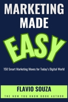 Marketing Made Easy: 150 Smart Marketing Moves for Today’s Digital World B0FP5KPJGK Book Cover