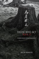 Those Who ACT Ruin It: A Daoist Account of Moral Attunement (Suny Chinese Philosophy and Culture) 1438498578 Book Cover