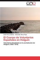 El Cuerpo de Voluntarios Espanoles En Holguin 365901298X Book Cover