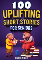 100 Uplifting Short Stories for Seniors: Funny and True Easy to Read Short Stories to Stimulate the Mind (Perfect Gift for Elderly Women and Men) 1648450938 Book Cover