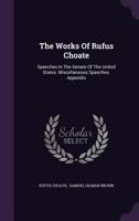 The Works of Rufus Choate: Speeches in the Senate of the United States. Miscellaneous Speeches. Appendix 1149190116 Book Cover