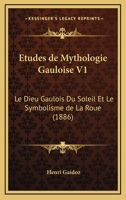 Etudes de Mythologie Gauloise - Tome I - Le Dieu Gaulois Du Soleil Et Le Symbolisme de la Roue 1168363616 Book Cover