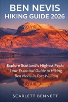 BEN NEVIS HIKING GUIDE 2026: Explore Scotland’s Highest Peak: Your Essential Guide to Hiking Ben Nevis in Fort William (The Trailblazer’s Hiking Adventure Series) B0GVZ1KTC9 Book Cover