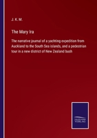 The Mary Ira: The narrative journal of a yachting expedition from Auckland to the South Sea islands, and a pedestrian tour in a new district of New Zealand bush 3752565624 Book Cover