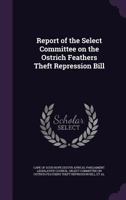 Report of the Select Committee on the Ostrich feathers theft repression bill 1245435698 Book Cover
