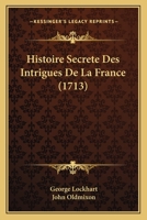 Histoire Secrete Des Intrigues De La France (1713) 1166184315 Book Cover
