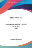 Plaidoyers V1: Et Autres Oeuvres De Francois-Pierre Gillet (1718) 1166338576 Book Cover