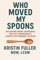 Who Moved My Spoons?: Reclaiming Energy, Boundaries, and Self Compassion in a World That Demands Too Much B0GMQW1G1H Book Cover