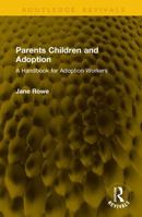 Parents Children and Adoption: A Handbook for Adoption Workers (Routledge Revivals) 1041208669 Book Cover