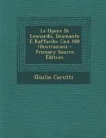 Le Opere Di Leonardo, Bramante E Raffaello: Con 188 Illustrazioni (Classic Reprint) 1160168237 Book Cover